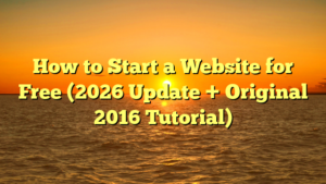 How to Start a Website for Free (2026 Update + Original 2016 Tutorial)