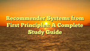 Recommender Systems from First Principles: A Complete Study Guide