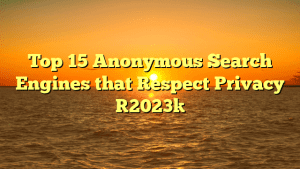 Top 15 Anonymous Search Engines that Respect Privacy 2023